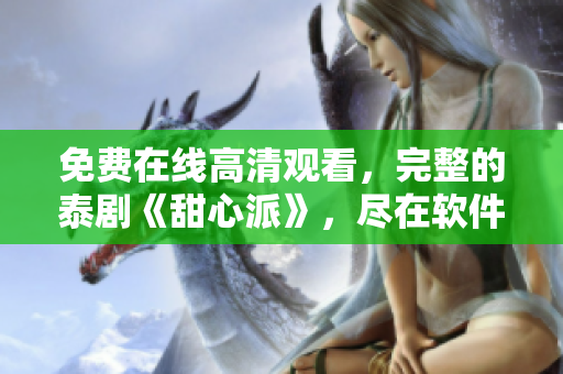 免費在線高清觀看，完整的泰劇《甜心派》，盡在軟件平臺