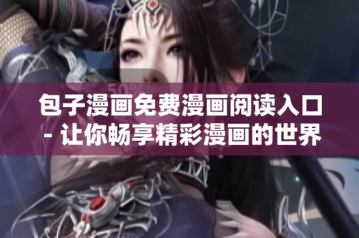 包子漫畫免費(fèi)漫畫閱讀入口 - 讓你暢享精彩漫畫的世界