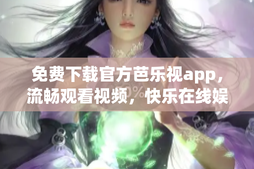 免費下載官方芭樂視app，流暢觀看視頻，快樂在線娛樂！
