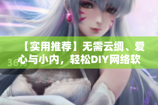 【實用推薦】無需云綢、愛心與小內(nèi)，輕松DIY網(wǎng)絡(luò)軟件小常識！