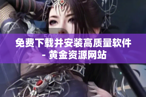 免費(fèi)下載并安裝高質(zhì)量軟件 - 黃金資源網(wǎng)站