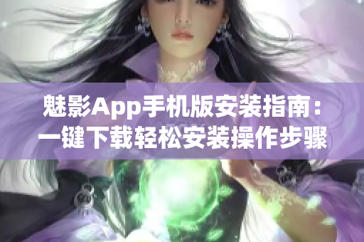 魅影App手機(jī)版安裝指南：一鍵下載輕松安裝操作步驟