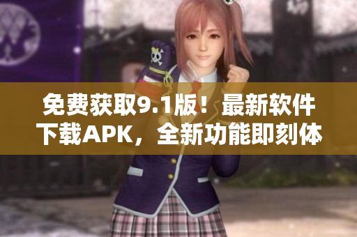 免費獲取9.1版！最新軟件下載APK，全新功能即刻體驗