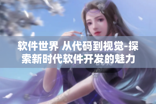 軟件世界 從代碼到視覺-探索新時(shí)代軟件開發(fā)的魅力