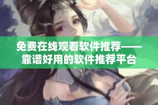 免費在線觀看軟件推薦——靠譜好用的軟件推薦平臺