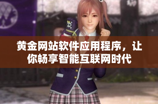 黃金網(wǎng)站軟件應(yīng)用程序，讓你暢享智能互聯(lián)網(wǎng)時代