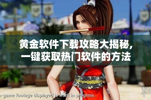 黃金軟件下載攻略大揭秘,一鍵獲取熱門軟件的方法