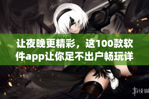 讓夜晚更精彩，這100款軟件app讓你足不出戶暢玩詳述