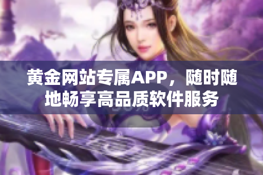 黃金網站專屬APP，隨時隨地暢享高品質軟件服務