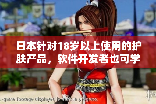 日本針對(duì)18歲以上使用的護(hù)膚產(chǎn)品，軟件開(kāi)發(fā)者也可學(xué)習(xí)其產(chǎn)品策略