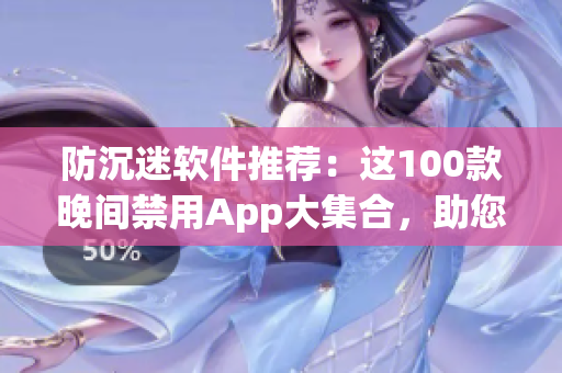 防沉迷軟件推薦：這100款晚間禁用App大集合，助您合理管理使用時(shí)間