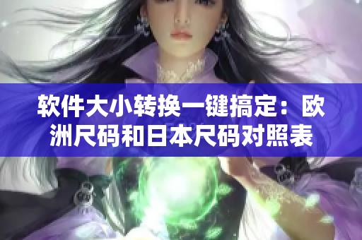 軟件大小轉(zhuǎn)換一鍵搞定：歐洲尺碼和日本尺碼對(duì)照表