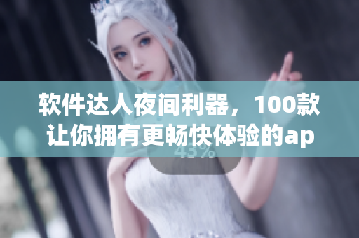 軟件達(dá)人夜間利器，100款讓你擁有更暢快體驗(yàn)的app推薦