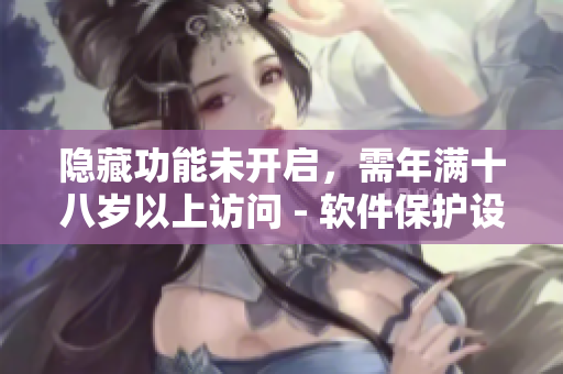 隱藏功能未開(kāi)啟，需年滿十八歲以上訪問(wèn) - 軟件保護(hù)設(shè)置需滿十八歲啟用