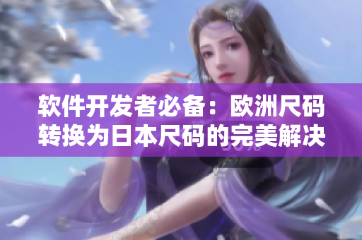 軟件開發(fā)者必備：歐洲尺碼轉(zhuǎn)換為日本尺碼的完美解決方案