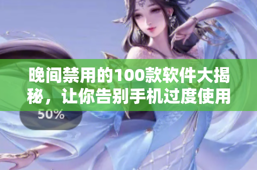 晚間禁用的100款軟件大揭秘，讓你告別手機過度使用！