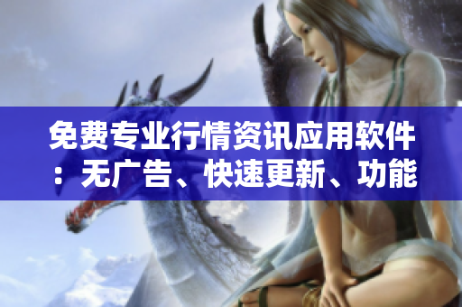 免費專業(yè)行情資訊應用軟件：無廣告、快速更新、功能多樣