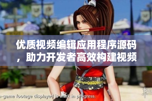 優(yōu)質(zhì)視頻編輯應(yīng)用程序源碼，助力開(kāi)發(fā)者高效構(gòu)建視頻應(yīng)用