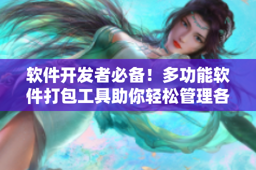 軟件開發(fā)者必備！多功能軟件打包工具助你輕松管理各種版本和功能特性