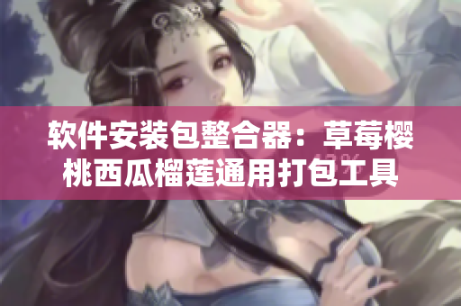 軟件安裝包整合器：草莓櫻桃西瓜榴蓮通用打包工具