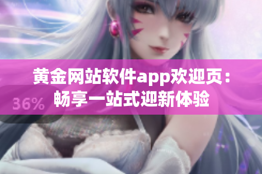 黃金網(wǎng)站軟件app歡迎頁(yè)：暢享一站式迎新體驗(yàn)