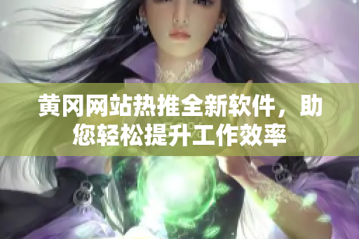 黃岡網(wǎng)站熱推全新軟件，助您輕松提升工作效率