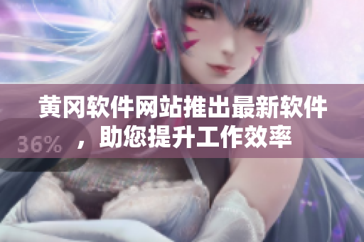 黃岡軟件網站推出最新軟件，助您提升工作效率