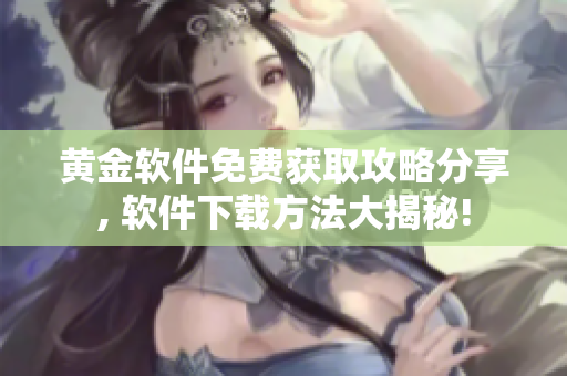 黃金軟件免費獲取攻略分享, 軟件下載方法大揭秘!