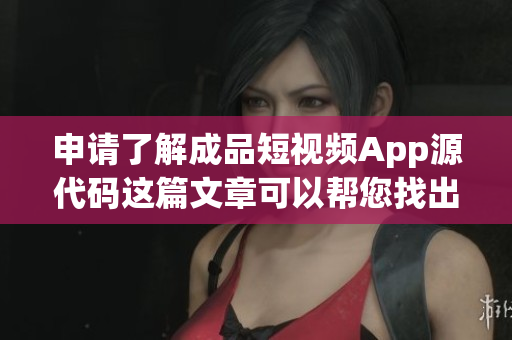 申請(qǐng)了解成品短視頻App源代碼這篇文章可以幫您找出要點(diǎn)!