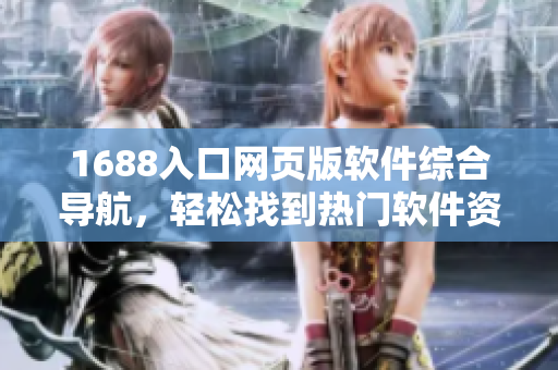 1688入口網(wǎng)頁版軟件綜合導(dǎo)航，輕松找到熱門軟件資源