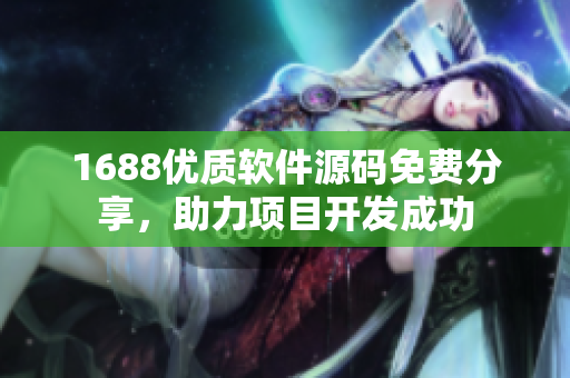 1688優(yōu)質(zhì)軟件源碼免費分享，助力項目開發(fā)成功