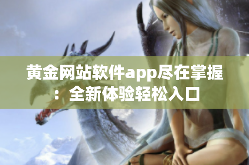 黃金網(wǎng)站軟件app盡在掌握：全新體驗輕松入口
