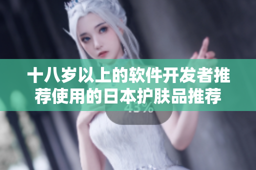 十八歲以上的軟件開發(fā)者推薦使用的日本護膚品推薦