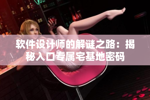 軟件設(shè)計(jì)師的解謎之路：揭秘入口專屬宅基地密碼