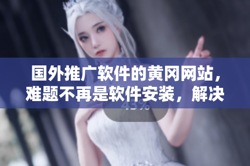 國外推廣軟件的黃岡網(wǎng)站，難題不再是軟件安裝，解決方案從此變得簡單易行