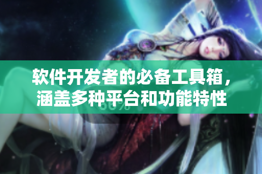 軟件開發(fā)者的必備工具箱，涵蓋多種平臺和功能特性