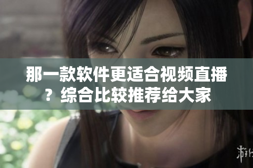 那一款軟件更適合視頻直播？綜合比較推薦給大家
