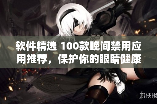 軟件精選 100款晚間禁用應(yīng)用推薦，保護(hù)你的眼睛健康!