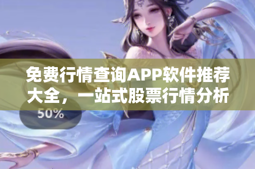 免費(fèi)行情查詢APP軟件推薦大全，一站式股票行情分析神器