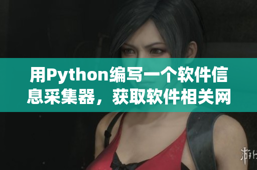 用Python編寫一個軟件信息采集器，獲取軟件相關(guān)網(wǎng)站最新資訊