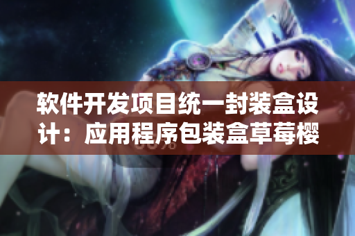 軟件開發(fā)項目統(tǒng)一封裝盒設(shè)計：應(yīng)用程序包裝盒草莓櫻桃西瓜榴蓮