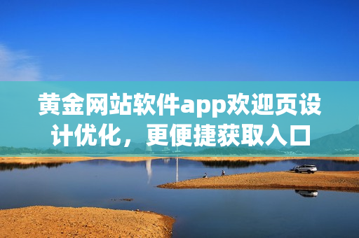 黃金網(wǎng)站軟件app歡迎頁設計優(yōu)化，更便捷獲取入口