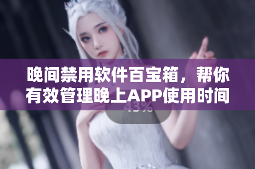晚間禁用軟件百寶箱，幫你有效管理晚上APP使用時(shí)間