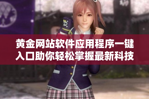 黃金網(wǎng)站軟件應用程序一鍵入口助你輕松掌握最新科技趨勢