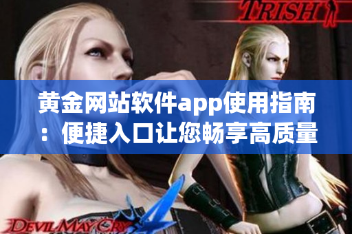 黃金網(wǎng)站軟件app使用指南：便捷入口讓您暢享高質(zhì)量軟件體驗