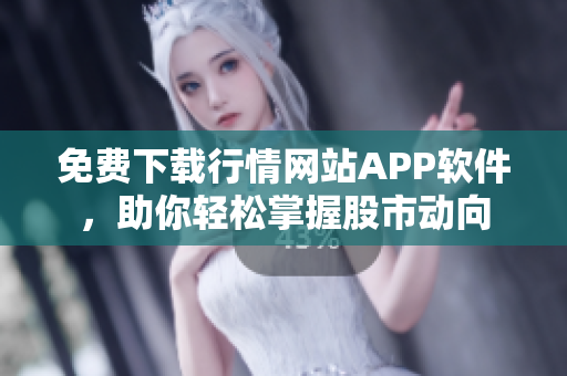 免費(fèi)下載行情網(wǎng)站APP軟件，助你輕松掌握股市動(dòng)向
