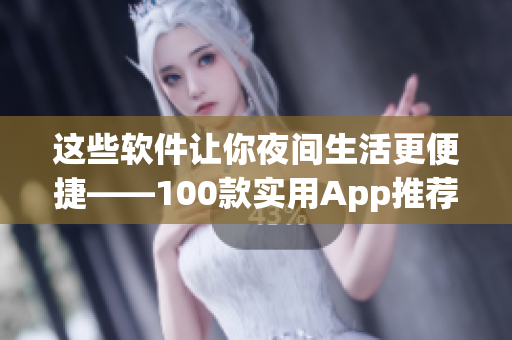 這些軟件讓你夜間生活更便捷——100款實(shí)用App推薦