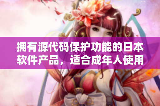 擁有源代碼保護功能的日本軟件產(chǎn)品，適合成年人使用