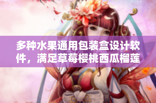 多種水果通用包裝盒設(shè)計(jì)軟件，滿足草莓櫻桃西瓜榴蓮不同需求