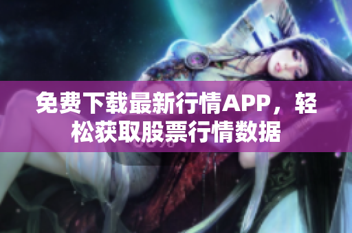 免費(fèi)下載最新行情APP，輕松獲取股票行情數(shù)據(jù)